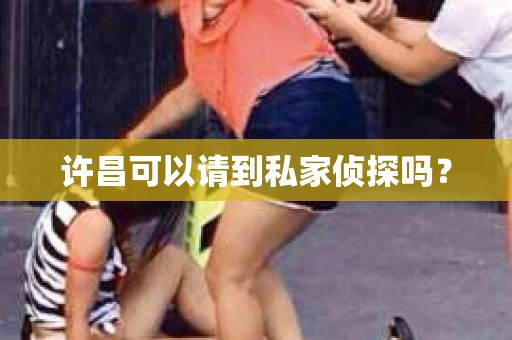 许昌可以请到私家侦探吗? 许昌可以请到私家侦探吗?