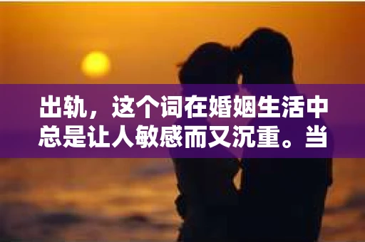 出轨，这个词在婚姻生活中总是让人敏感而又沉重。当它发生时，如何谈判挽回，如何重新建立信任，成为了许多夫妻面临的问题。今天，我们就来聊聊这个话题，希望能给那些正在经历婚姻困境的朋友们一些帮助。