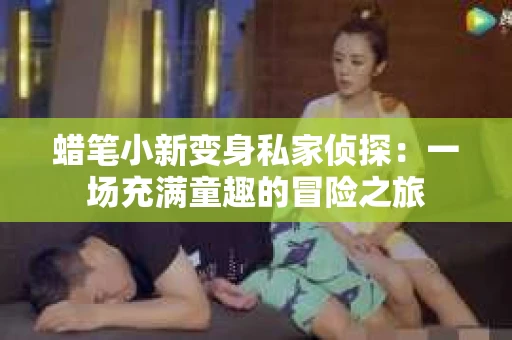 蜡笔小新变身私家侦探：一场充满童趣的冒险之旅