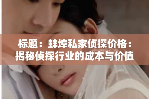 标题：蚌埠私家侦探价格：揭秘侦探行业的成本与价值