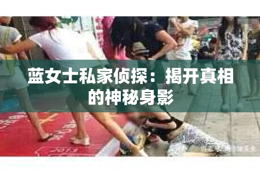 蓝女士私家侦探：揭开真相的神秘身影