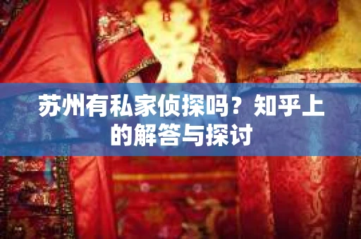 苏州有私家侦探吗？知乎上的解答与探讨