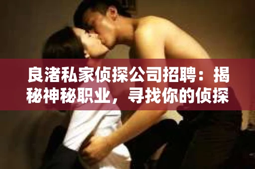 良渚私家侦探公司招聘：揭秘神秘职业，寻找你的侦探梦