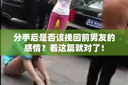 分手后是否该挽回前男友的感情？看这篇就对了！