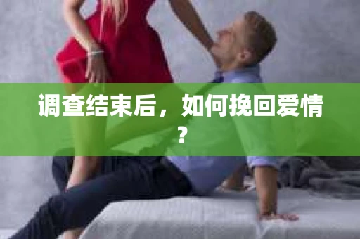 调查结束后，如何挽回爱情？