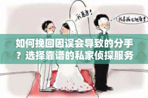 如何挽回因误会导致的分手？选择靠谱的私家侦探服务指南