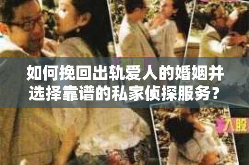 如何挽回出轨爱人的婚姻并选择靠谱的私家侦探服务？