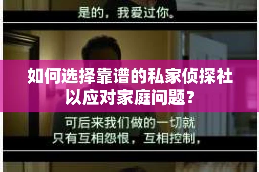 如何选择靠谱的私家侦探社以应对家庭问题？