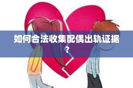 如何合法收集配偶出轨证据？
