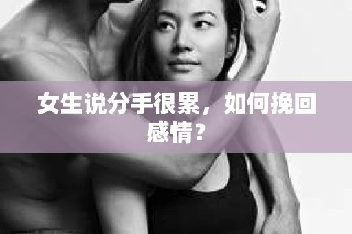 女生说分手很累，如何挽回感情？