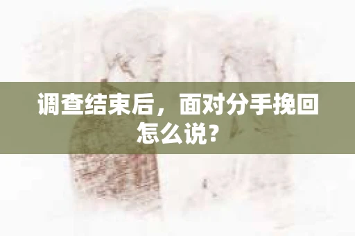 调查结束后，面对分手挽回怎么说？