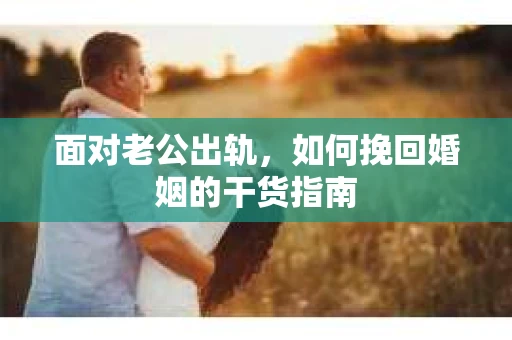 面对老公出轨，如何挽回婚姻的干货指南