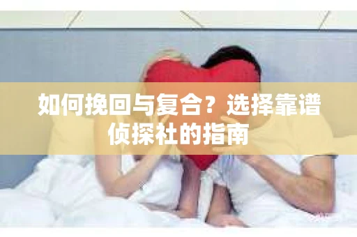 如何挽回与复合？选择靠谱侦探社的指南