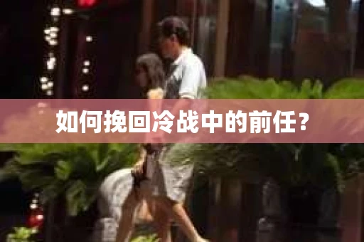 如何挽回冷战中的前任？