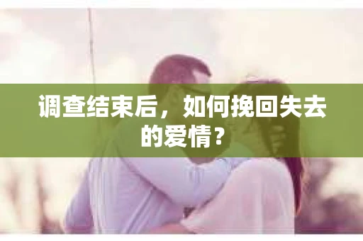 调查结束后，如何挽回失去的爱情？