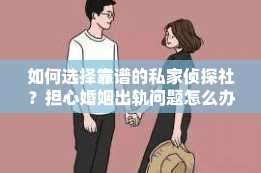 如何选择靠谱的私家侦探社？担心婚姻出轨问题怎么办？