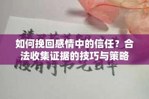 如何挽回感情中的信任？合法收集证据的技巧与策略