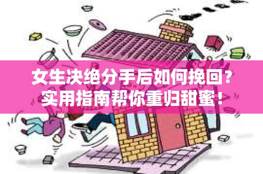 女生决绝分手后如何挽回?实用指南帮你重归甜蜜! 女生决绝分手后如何挽回?实用指南帮你重归甜蜜!
