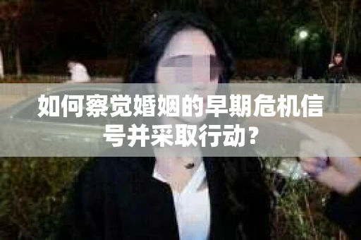 如何察觉婚姻的早期危机信号并采取行动？