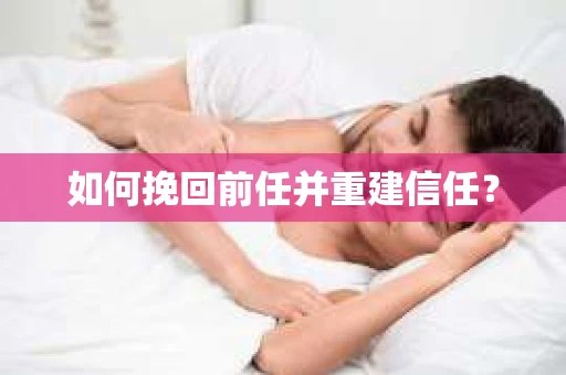 如何挽回前任并重建信任? 如何挽回前任并重建信任?