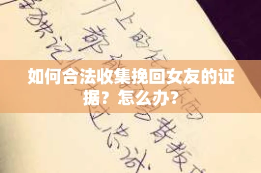 如何合法收集挽回女友的证据？怎么办？
