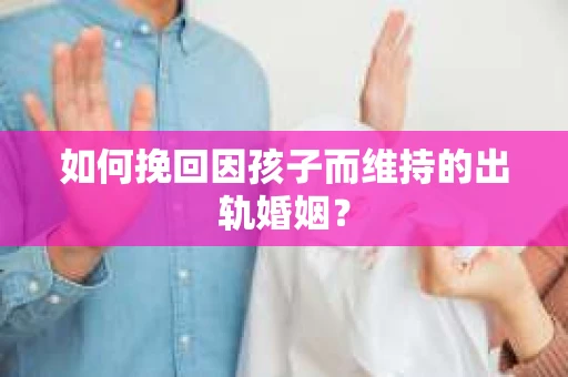 如何挽回因孩子而维持的出轨婚姻？
