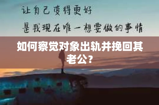 如何察觉对象出轨并挽回其老公？
