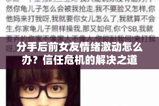 分手后前女友情绪激动怎么办？信任危机的解决之道