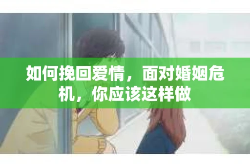 如何挽回爱情,面对婚姻危机,你应该这样做 如何挽回爱情,面对婚姻危机,你应该这样做