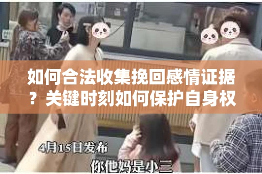 如何合法收集挽回感情证据？关键时刻如何保护自身权益？