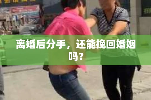 离婚后分手，还能挽回婚姻吗？