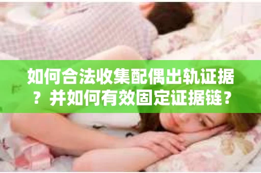 如何合法收集配偶出轨证据？并如何有效固定证据链？