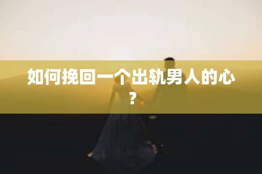 如何挽回一个出轨男人的心？