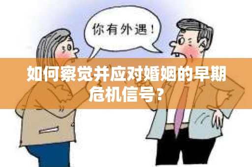 如何察觉并应对婚姻的早期危机信号？