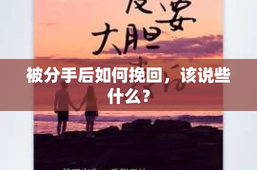 被分手后如何挽回,该说些什么? 被分手后如何挽回,该说些什么?