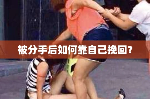 被分手后如何靠自己挽回? 被分手后如何靠自己挽回?