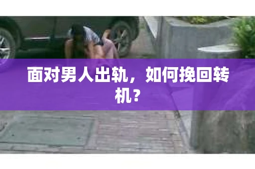 面对男人出轨，如何挽回转机？