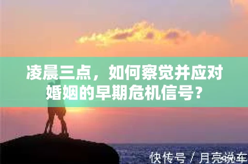 凌晨三点,如何察觉并应对婚姻的早期危机信号? 凌晨三点,如何察觉并应对婚姻的早期危机信号?
