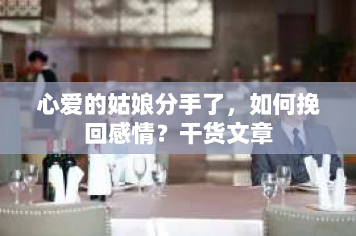 心爱的姑娘分手了，如何挽回感情？干货文章