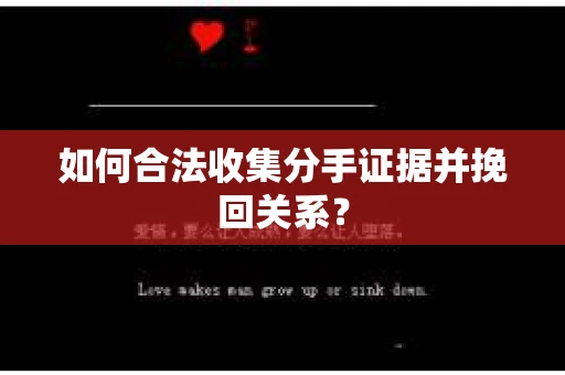 如何合法收集分手证据并挽回关系？