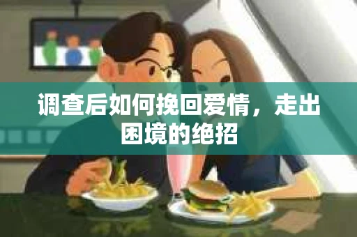 调查后如何挽回爱情，走出困境的绝招