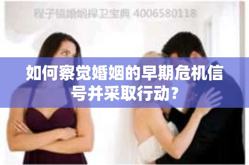 如何察觉婚姻的早期危机信号并采取行动？
