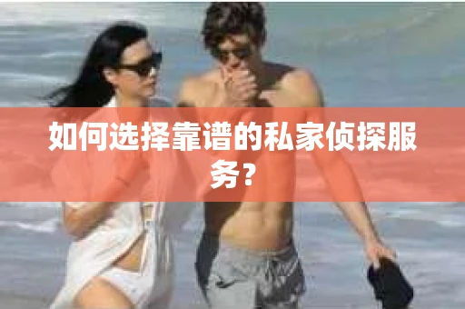 如何选择靠谱的私家侦探服务？