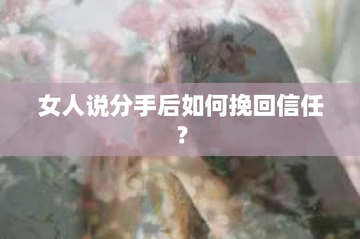女人说分手后如何挽回信任？