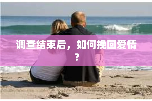 调查结束后，如何挽回爱情？