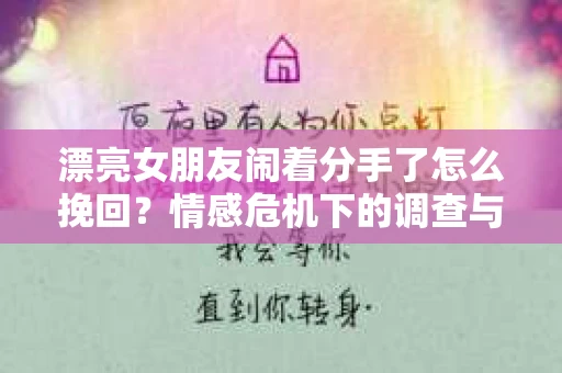 漂亮女朋友闹着分手了怎么挽回？情感危机下的调查与应对策略