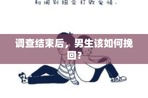 调查结束后，男生该如何挽回？