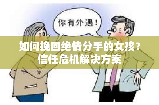 如何挽回绝情分手的女孩？信任危机解决方案