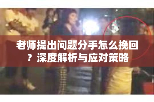 老师提出问题分手怎么挽回？深度解析与应对策略