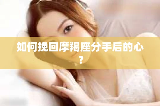 如何挽回摩羯座分手后的心？